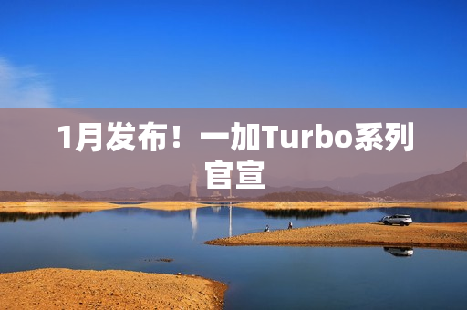1月发布！一加Turbo系列官宣