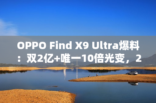 OPPO Find X9 Ultra爆料：双2亿+唯一10倍光变，2026影像机皇提前锁定？