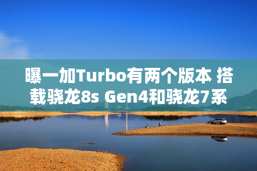 曝一加Turbo有两个版本 搭载骁龙8s Gen4和骁龙7系平台