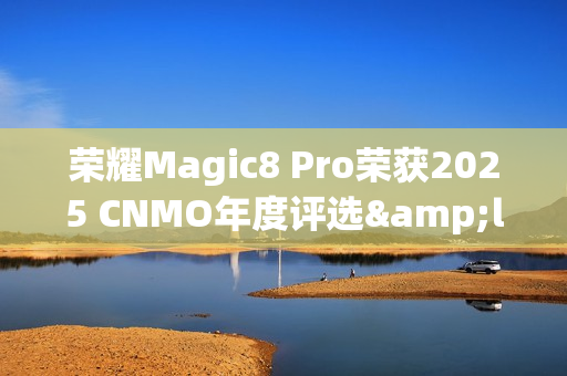 荣耀Magic8 Pro荣获2025 CNMO年度评选&ldquo;AI手机新范式&rdquo;