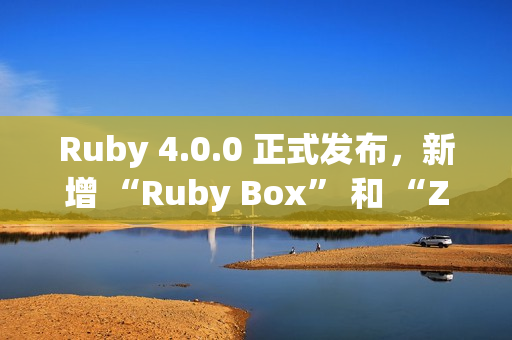 Ruby 4.0.0 正式发布，新增 “Ruby Box” 和 “ZJIT”