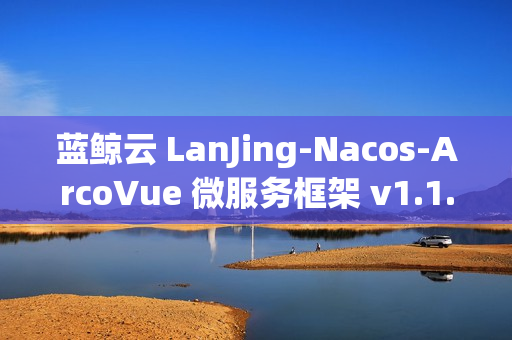 蓝鲸云 LanJing-Nacos-ArcoVue 微服务框架 v1.1.0 发布 蓝鲸云 LanJing-Nacos-ArcoVue 微服务框架 v1.1.0 发布