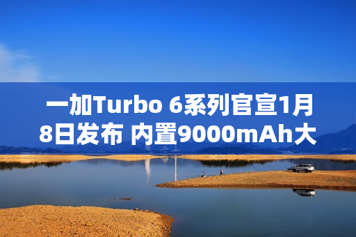 一加Turbo 6系列官宣1月8日发布 内置9000mAh大电池 一加Turbo 6系列官宣1月8日发布 内置9000mAh大电池