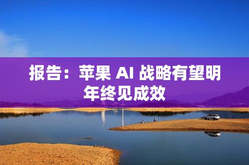 报告：苹果 AI 战略有望明年终见成效