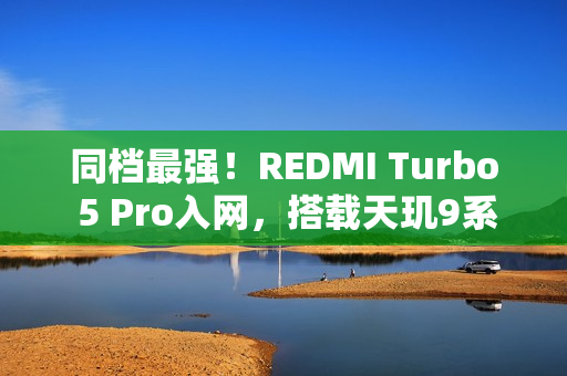 同档最强！REDMI Turbo 5 Pro入网，搭载天玑9系旗舰芯片
