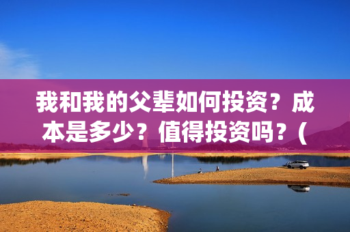 我和我的父辈如何投资？成本是多少？值得投资吗？(我和我的父辈如愿是谁唱的)