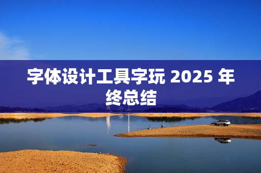 字体设计工具字玩 2025 年终总结