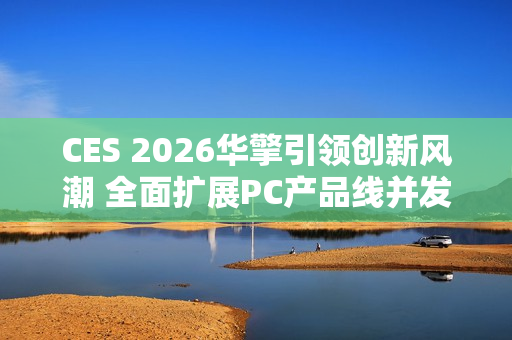 CES 2026华擎引领创新风潮 全面扩展PC产品线并发布首款一体式水冷散热器