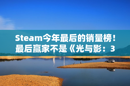 Steam今年最后的销量榜！最后赢家不是《光与影：33号远征队》