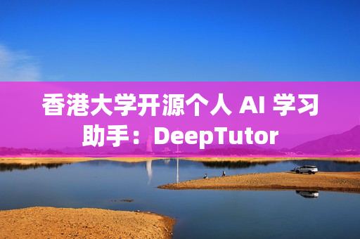香港大学开源个人 AI 学习助手：DeepTutor