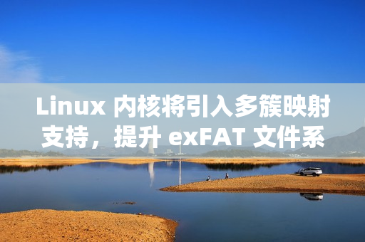 Linux 内核将引入多簇映射支持，提升 exFAT 文件系统读取性能
