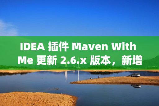 IDEA 插件 Maven With Me 更新 2.6.x 版本，新增自动同步项目配置助力多 JDK 版本开发！