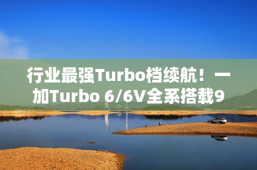 行业最强Turbo档续航！一加Turbo 6/6V全系搭载9000mAh电池