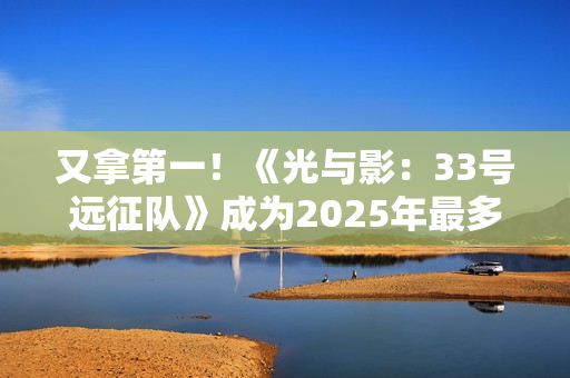 又拿第一！《光与影：33号远征队》成为2025年最多玩家通关游戏