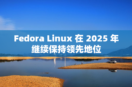 Fedora Linux 在 2025 年继续保持领先地位