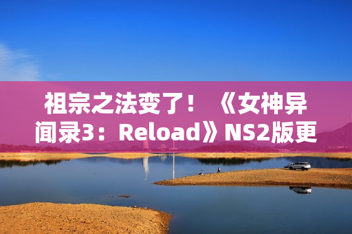 祖宗之法变了！ 《女神异闻录3：Reload》NS2版更新60帧和首次打折