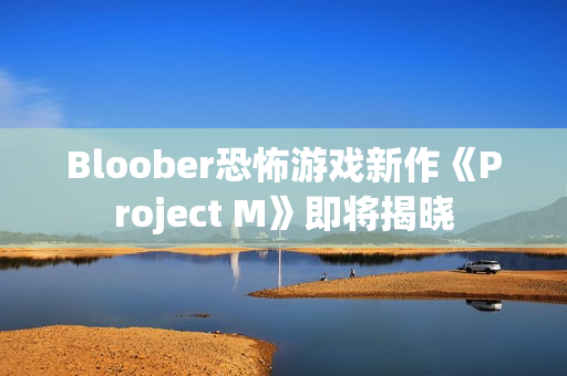 Bloober恐怖游戏新作《Project M》即将揭晓