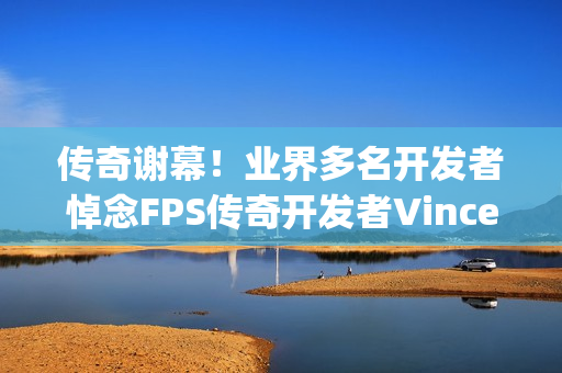 传奇谢幕！业界多名开发者悼念FPS传奇开发者Vince Zampella