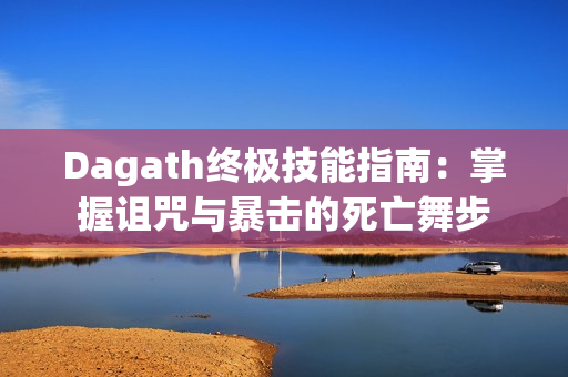 Dagath终极技能指南:掌握诅咒与暴击的死亡舞步 Dagath终极技能指南:掌握诅咒与暴击的死亡舞步