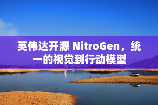 英伟达开源 NitroGen，统一的视觉到行动模型