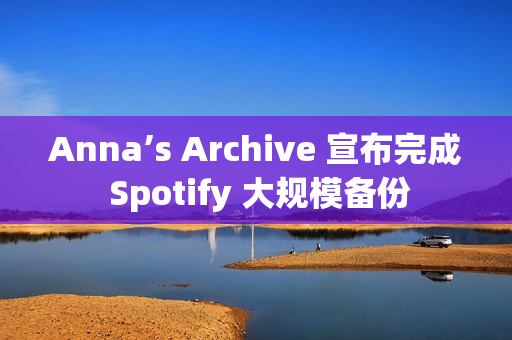 Anna’s Archive 宣布完成 Spotify 大规模备份