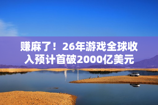 赚麻了！26年游戏全球收入预计首破2000亿美元