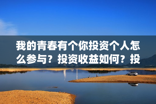 我的青春有个你投资个人怎么参与？投资收益如何？投资分账怎么分？(我的青春有个你方予可)
