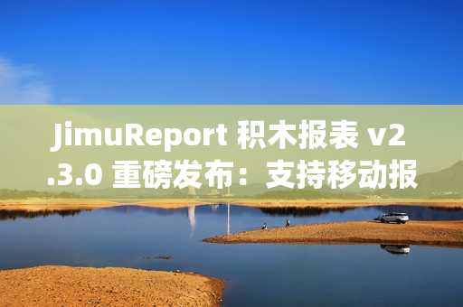 JimuReport 积木报表 v2.3.0 重磅发布：支持移动报表与多 sheet 报表