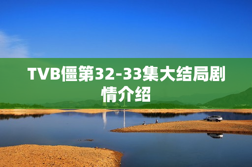 TVB僵第32-33集大结局剧情介绍