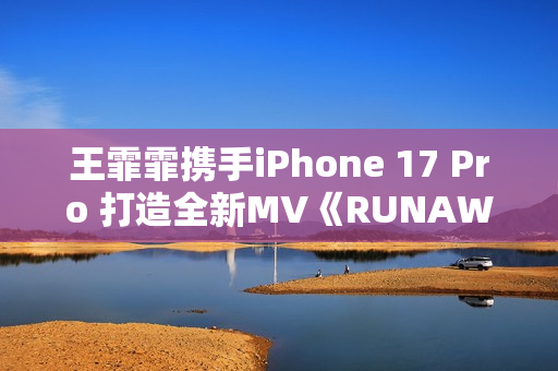 王霏霏携手iPhone 17 Pro 打造全新MV《RUNAWAY》