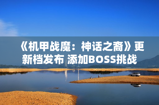 《机甲战魔:神话之裔》更新档发布 添加BOSS挑战 《机甲战魔:神话之裔》更新档发布 添加BOSS挑战