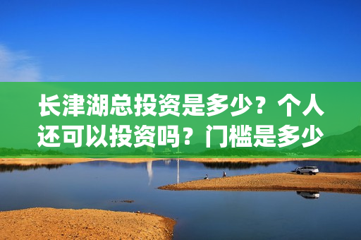 长津湖总投资是多少？个人还可以投资吗？门槛是多少？(长津湖总投入)