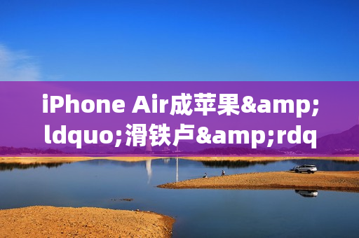 iPhone Air成苹果&ldquo;滑铁卢&rdquo;  库克未来要如何找回场子？