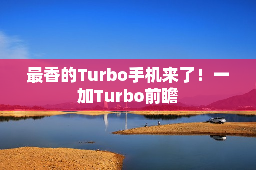 最香的Turbo手机来了！一加Turbo前瞻