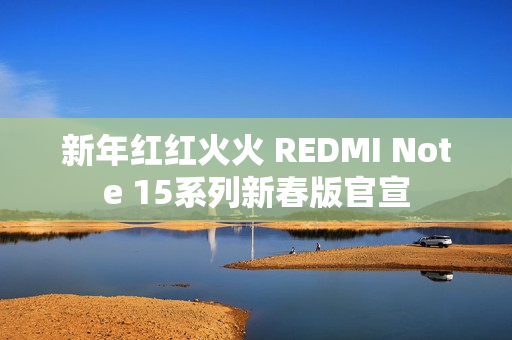 新年红红火火 REDMI Note 15系列新春版官宣