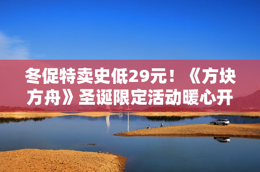 冬促特卖史低29元！《方块方舟》圣诞限定活动暖心开启