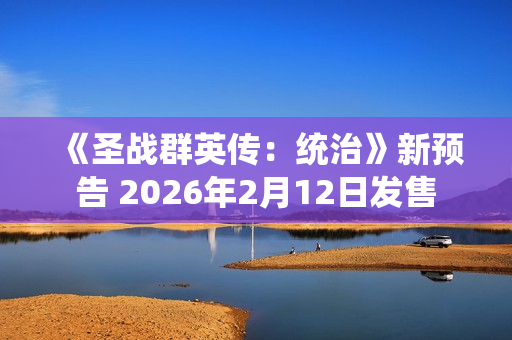 《圣战群英传：统治》新预告 2026年2月12日发售