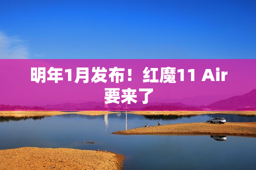 明年1月发布！红魔11 Air要来了