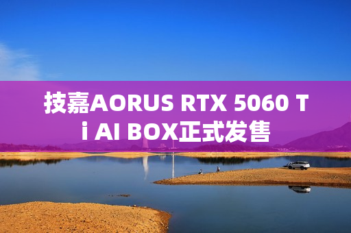 技嘉AORUS RTX 5060 Ti AI BOX正式发售 技嘉AORUS RTX 5060 Ti AI BOX正式发售