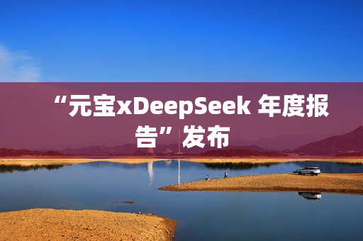 “元宝xDeepSeek 年度报告”发布