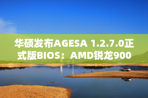 华硕发布AGESA 1.2.7.0正式版BIOS：AMD锐龙9000G Zen 5 APU不远了！