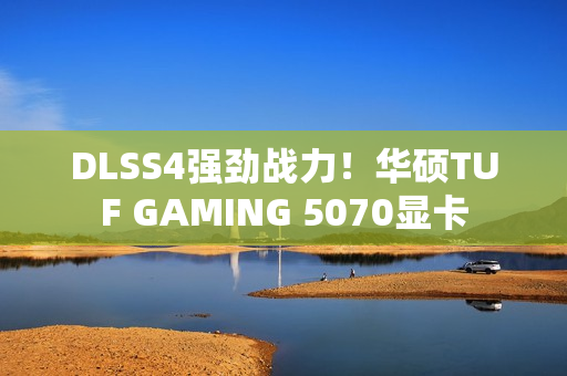 DLSS4强劲战力！华硕TUF GAMING 5070显卡