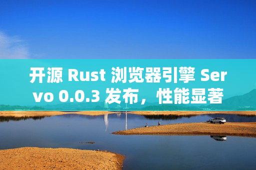 开源 Rust 浏览器引擎 Servo 0.0.3 发布，性能显著提升