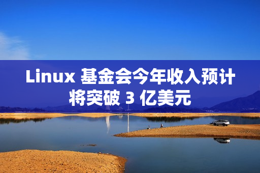 Linux 基金会今年收入预计将突破 3 亿美元