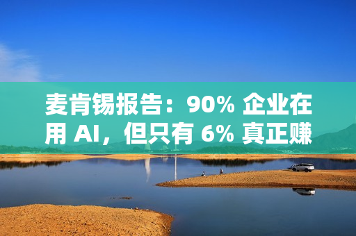 麦肯锡报告：90% 企业在用 AI，但只有 6% 真正赚到钱