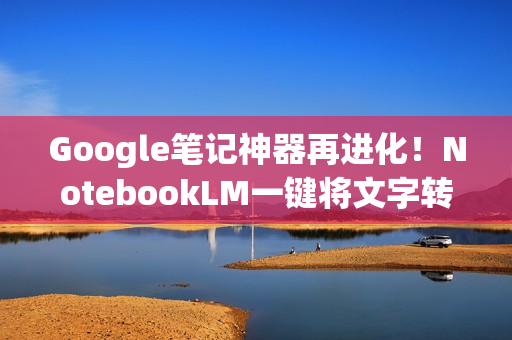 Google笔记神器再进化！NotebookLM一键将文字转成试算表表格