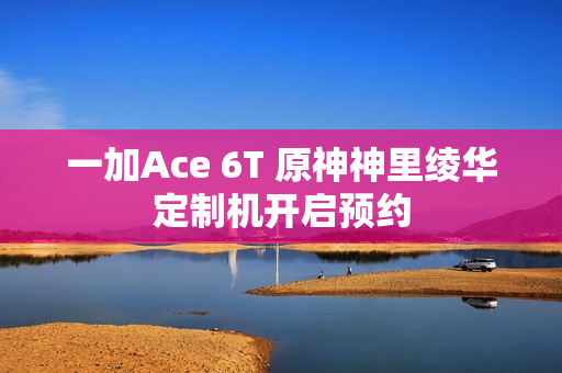 一加Ace 6T 原神神里绫华定制机开启预约