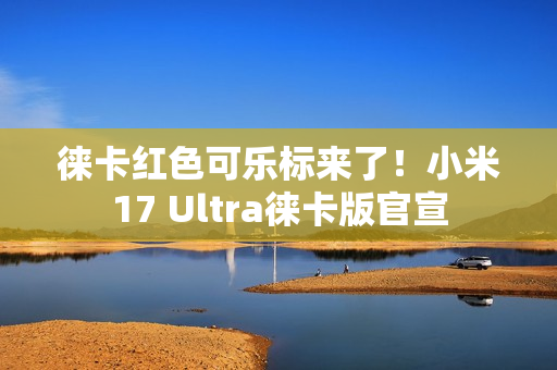徕卡红色可乐标来了！小米17 Ultra徕卡版官宣