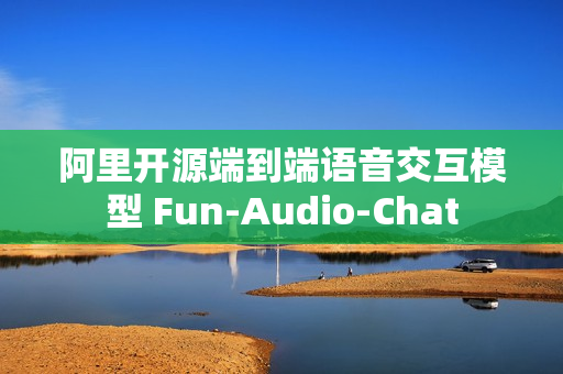 阿里开源端到端语音交互模型 Fun-Audio-Chat