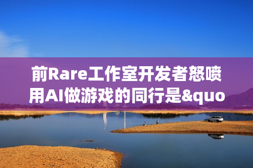 前Rare工作室开发者怒喷用AI做游戏的同行是"懒家伙"